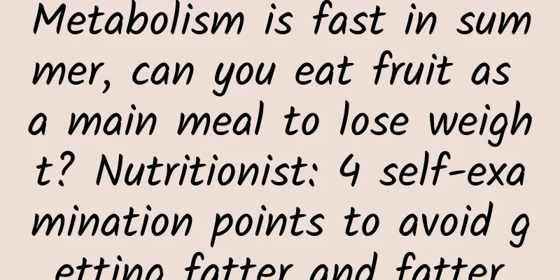Metabolism is fast in summer, can you eat fruit as a main meal to lose weight? Nutritionist: 4 self-examination points to avoid getting fatter and fatter
