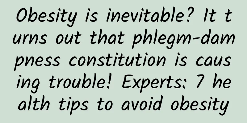 Obesity is inevitable? It turns out that phlegm-dampness constitution is causing trouble! Experts: 7 health tips to avoid obesity
