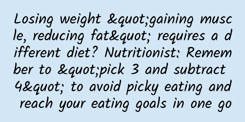 Losing weight "gaining muscle, reducing fat" requires a different diet? Nutritionist: Remember to "pick 3 and subtract 4" to avoid picky eating and reach your eating goals in one go