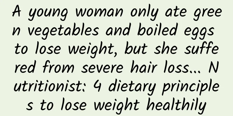 A young woman only ate green vegetables and boiled eggs to lose weight, but she suffered from severe hair loss... Nutritionist: 4 dietary principles to lose weight healthily