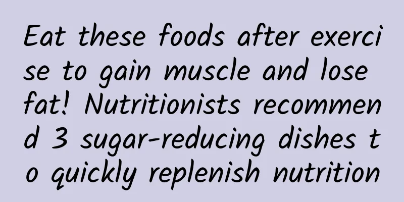 Eat these foods after exercise to gain muscle and lose fat! Nutritionists recommend 3 sugar-reducing dishes to quickly replenish nutrition