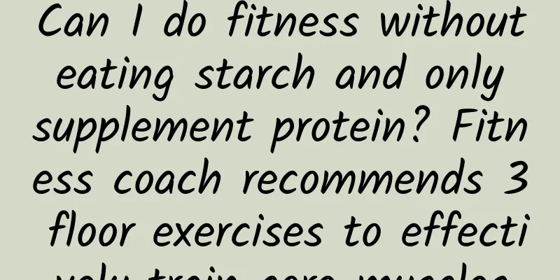 Can I do fitness without eating starch and only supplement protein? Fitness coach recommends 3 floor exercises to effectively train core muscles