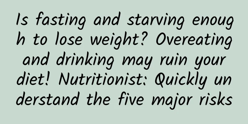 Is fasting and starving enough to lose weight? Overeating and drinking may ruin your diet! Nutritionist: Quickly understand the five major risks