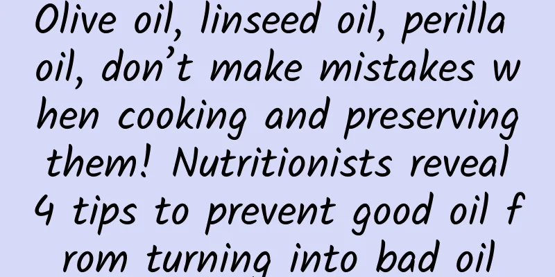 Olive oil, linseed oil, perilla oil, don’t make mistakes when cooking and preserving them! Nutritionists reveal 4 tips to prevent good oil from turning into bad oil