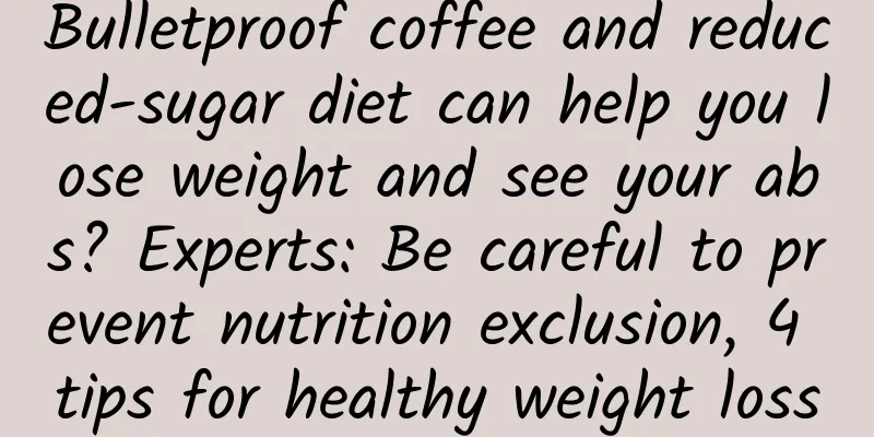 Bulletproof coffee and reduced-sugar diet can help you lose weight and see your abs? Experts: Be careful to prevent nutrition exclusion, 4 tips for healthy weight loss