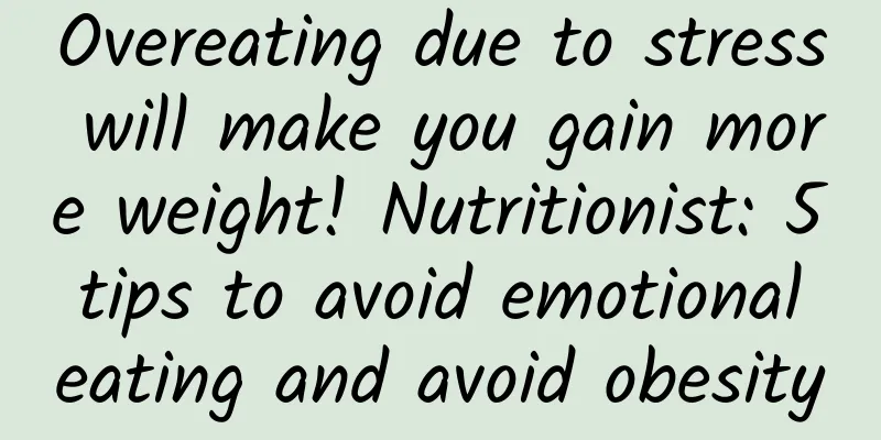 Overeating due to stress will make you gain more weight! Nutritionist: 5 tips to avoid emotional eating and avoid obesity