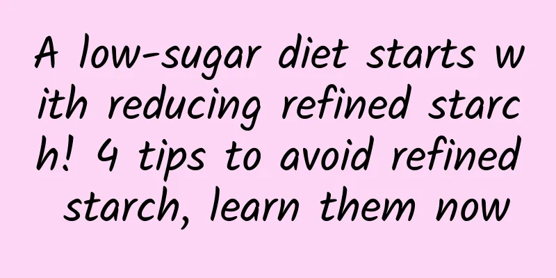A low-sugar diet starts with reducing refined starch! 4 tips to avoid refined starch, learn them now