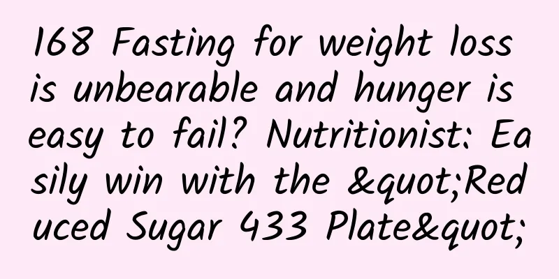 168 Fasting for weight loss is unbearable and hunger is easy to fail? Nutritionist: Easily win with the "Reduced Sugar 433 Plate"