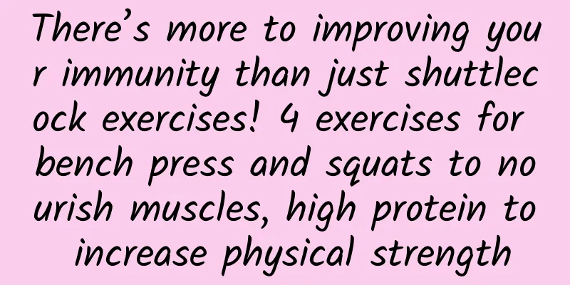 There’s more to improving your immunity than just shuttlecock exercises! 4 exercises for bench press and squats to nourish muscles, high protein to increase physical strength