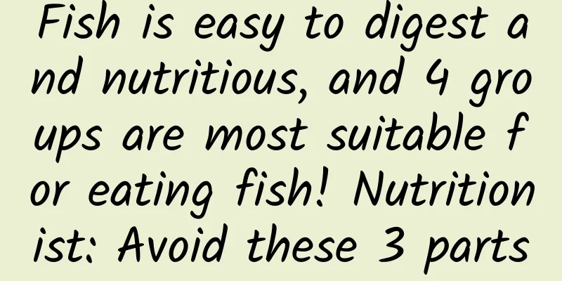 Fish is easy to digest and nutritious, and 4 groups are most suitable for eating fish! Nutritionist: Avoid these 3 parts