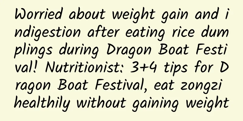 Worried about weight gain and indigestion after eating rice dumplings during Dragon Boat Festival! Nutritionist: 3+4 tips for Dragon Boat Festival, eat zongzi healthily without gaining weight