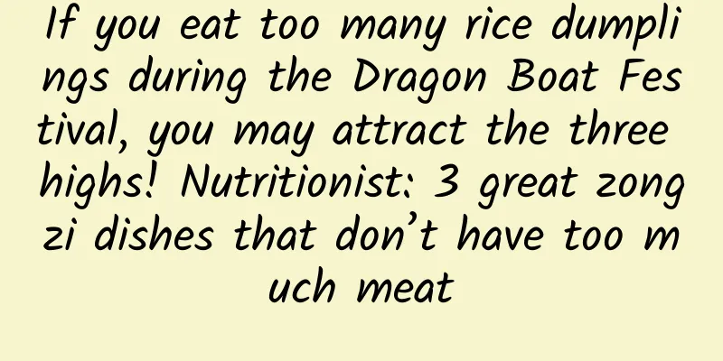 If you eat too many rice dumplings during the Dragon Boat Festival, you may attract the three highs! Nutritionist: 3 great zongzi dishes that don’t have too much meat