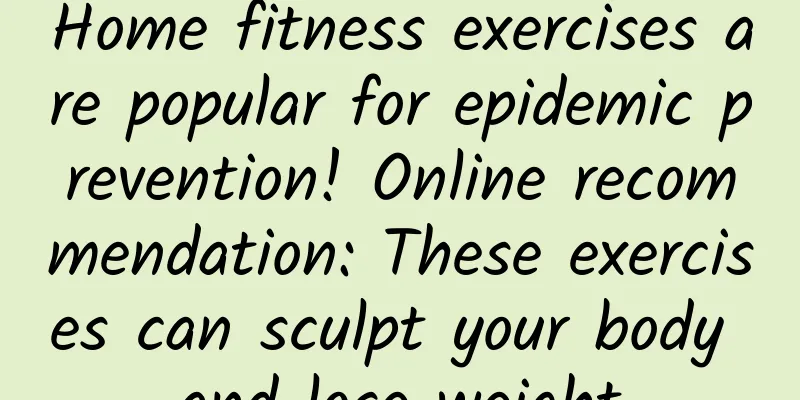 Home fitness exercises are popular for epidemic prevention! Online recommendation: These exercises can sculpt your body and lose weight