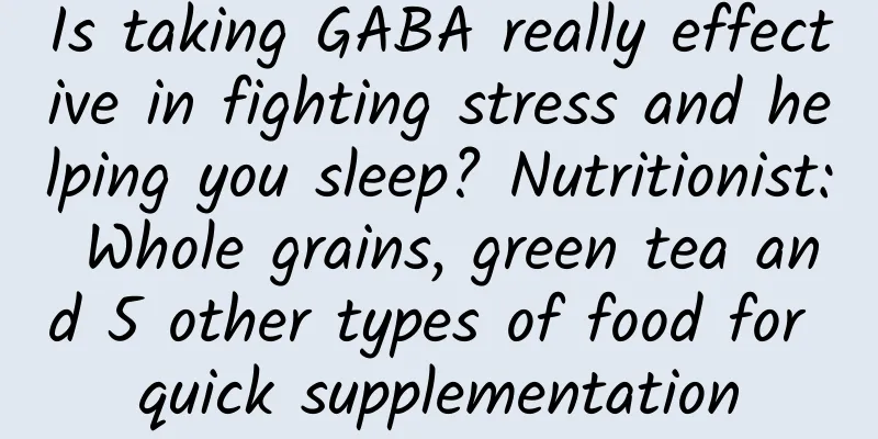 Is taking GABA really effective in fighting stress and helping you sleep? Nutritionist: Whole grains, green tea and 5 other types of food for quick supplementation