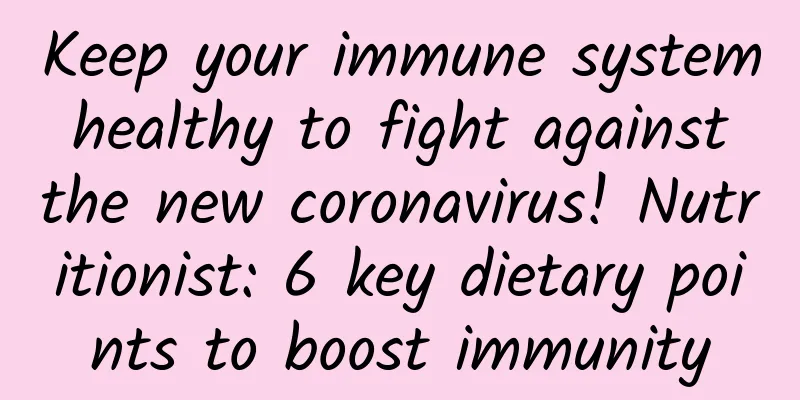 Keep your immune system healthy to fight against the new coronavirus! Nutritionist: 6 key dietary points to boost immunity