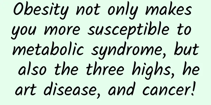 Obesity not only makes you more susceptible to metabolic syndrome, but also the three highs, heart disease, and cancer!