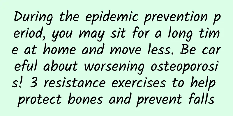 During the epidemic prevention period, you may sit for a long time at home and move less. Be careful about worsening osteoporosis! 3 resistance exercises to help protect bones and prevent falls
