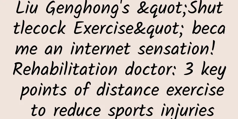 Liu Genghong's "Shuttlecock Exercise" became an internet sensation! Rehabilitation doctor: 3 key points of distance exercise to reduce sports injuries