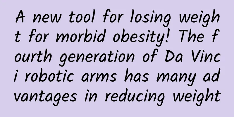A new tool for losing weight for morbid obesity! The fourth generation of Da Vinci robotic arms has many advantages in reducing weight
