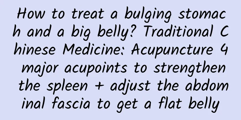 How to treat a bulging stomach and a big belly? Traditional Chinese Medicine: Acupuncture 4 major acupoints to strengthen the spleen + adjust the abdominal fascia to get a flat belly