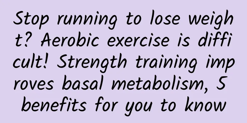 Stop running to lose weight? Aerobic exercise is difficult! Strength training improves basal metabolism, 5 benefits for you to know