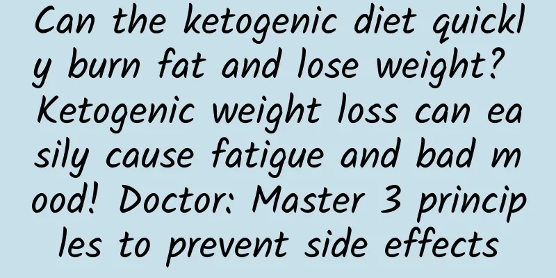 Can the ketogenic diet quickly burn fat and lose weight? Ketogenic weight loss can easily cause fatigue and bad mood! Doctor: Master 3 principles to prevent side effects