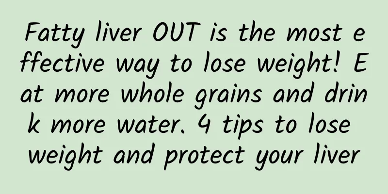 Fatty liver OUT is the most effective way to lose weight! Eat more whole grains and drink more water. 4 tips to lose weight and protect your liver