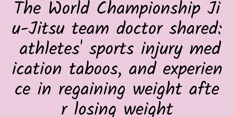 The World Championship Jiu-Jitsu team doctor shared: athletes' sports injury medication taboos, and experience in regaining weight after losing weight