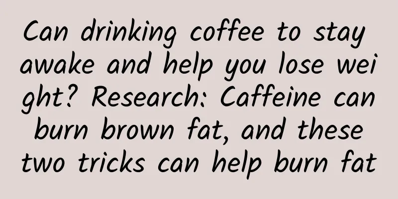 Can drinking coffee to stay awake and help you lose weight? Research: Caffeine can burn brown fat, and these two tricks can help burn fat
