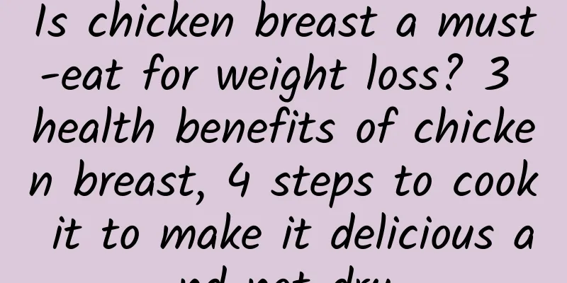 Is chicken breast a must-eat for weight loss? 3 health benefits of chicken breast, 4 steps to cook it to make it delicious and not dry