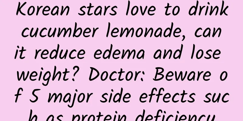 Korean stars love to drink cucumber lemonade, can it reduce edema and lose weight? Doctor: Beware of 5 major side effects such as protein deficiency