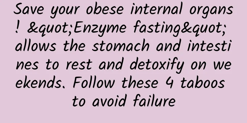 Save your obese internal organs! "Enzyme fasting" allows the stomach and intestines to rest and detoxify on weekends. Follow these 4 taboos to avoid failure