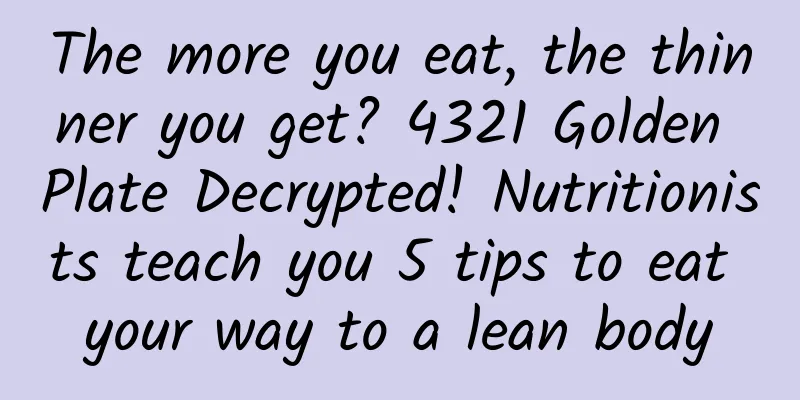 The more you eat, the thinner you get? 4321 Golden Plate Decrypted! Nutritionists teach you 5 tips to eat your way to a lean body