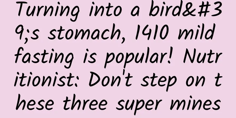 Turning into a bird's stomach, 1410 mild fasting is popular! Nutritionist: Don't step on these three super mines