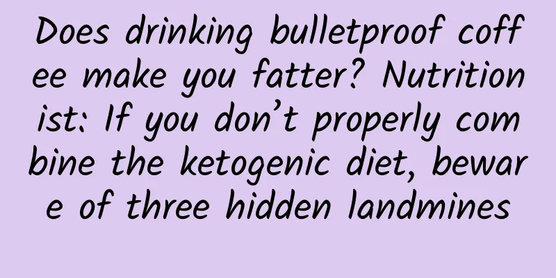Does drinking bulletproof coffee make you fatter? Nutritionist: If you don’t properly combine the ketogenic diet, beware of three hidden landmines