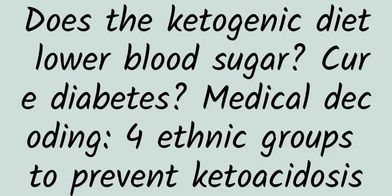 Does the ketogenic diet lower blood sugar? Cure diabetes? Medical decoding: 4 ethnic groups to prevent ketoacidosis
