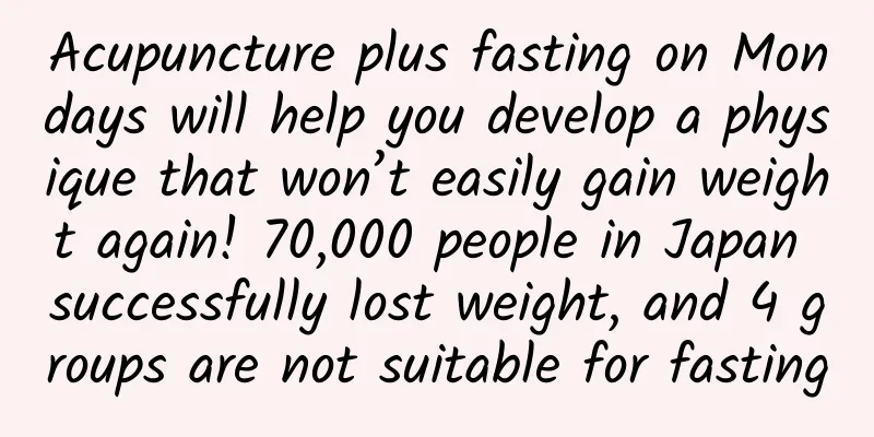 Acupuncture plus fasting on Mondays will help you develop a physique that won’t easily gain weight again! 70,000 people in Japan successfully lost weight, and 4 groups are not suitable for fasting