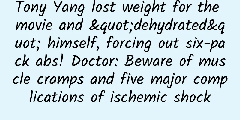 Tony Yang lost weight for the movie and "dehydrated" himself, forcing out six-pack abs! Doctor: Beware of muscle cramps and five major complications of ischemic shock