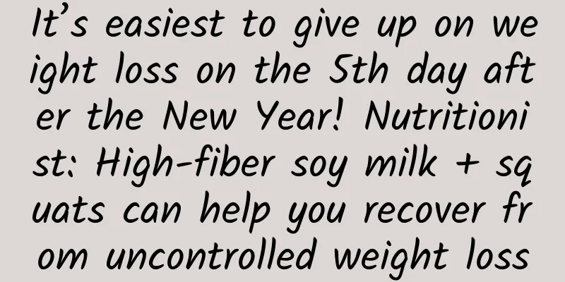 It’s easiest to give up on weight loss on the 5th day after the New Year! Nutritionist: High-fiber soy milk + squats can help you recover from uncontrolled weight loss