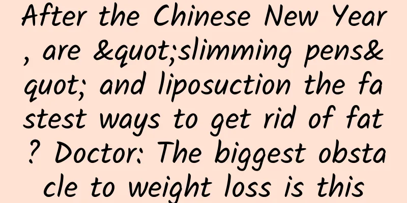 After the Chinese New Year, are "slimming pens" and liposuction the fastest ways to get rid of fat? Doctor: The biggest obstacle to weight loss is this