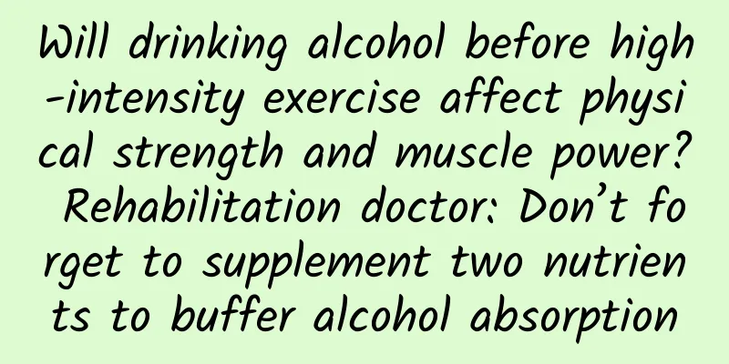 Will drinking alcohol before high-intensity exercise affect physical strength and muscle power? Rehabilitation doctor: Don’t forget to supplement two nutrients to buffer alcohol absorption