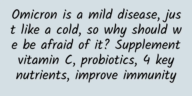 Omicron is a mild disease, just like a cold, so why should we be afraid of it? Supplement vitamin C, probiotics, 4 key nutrients, improve immunity