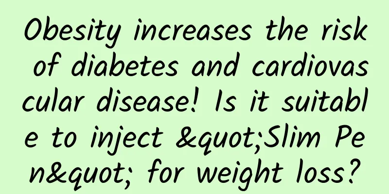 Obesity increases the risk of diabetes and cardiovascular disease! Is it suitable to inject "Slim Pen" for weight loss?