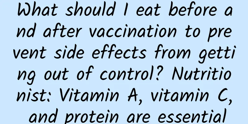 What should I eat before and after vaccination to prevent side effects from getting out of control? Nutritionist: Vitamin A, vitamin C, and protein are essential