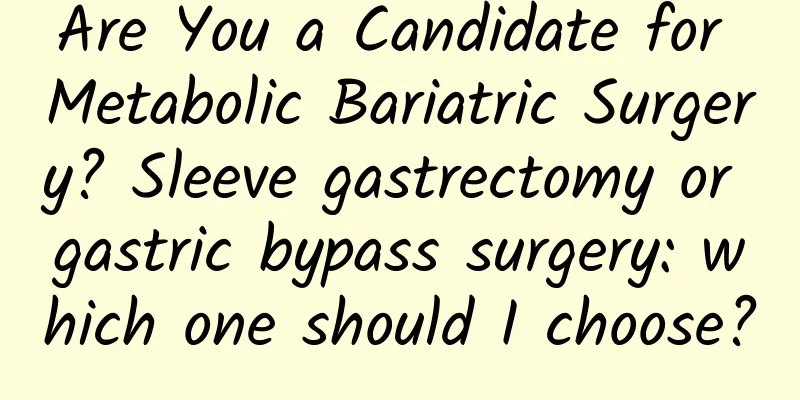 Are You a Candidate for Metabolic Bariatric Surgery? Sleeve gastrectomy or gastric bypass surgery: which one should I choose?