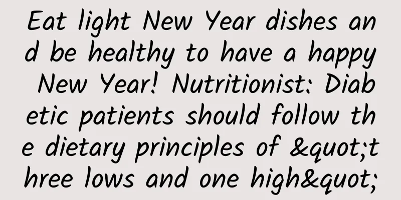 Eat light New Year dishes and be healthy to have a happy New Year! Nutritionist: Diabetic patients should follow the dietary principles of "three lows and one high"