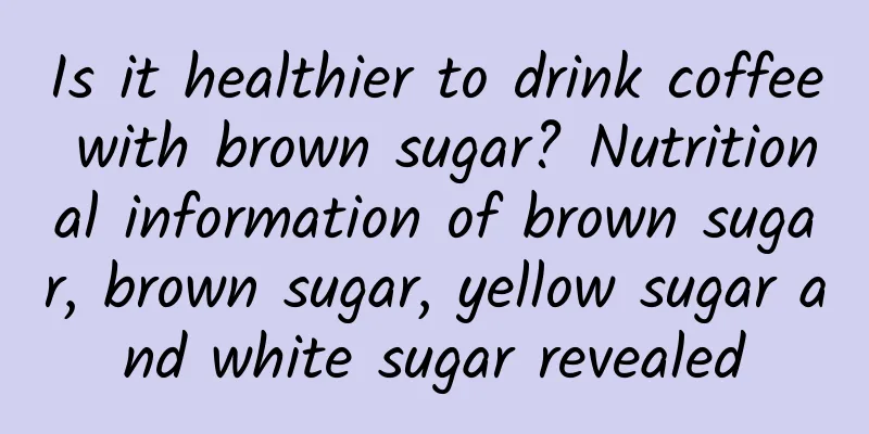 Is it healthier to drink coffee with brown sugar? Nutritional information of brown sugar, brown sugar, yellow sugar and white sugar revealed