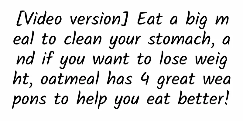 [Video version] Eat a big meal to clean your stomach, and if you want to lose weight, oatmeal has 4 great weapons to help you eat better!