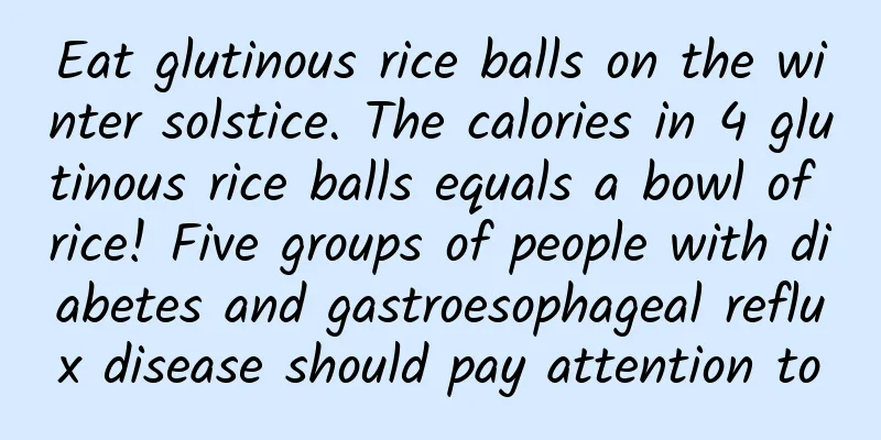 Eat glutinous rice balls on the winter solstice. The calories in 4 glutinous rice balls equals a bowl of rice! Five groups of people with diabetes and gastroesophageal reflux disease should pay attention to