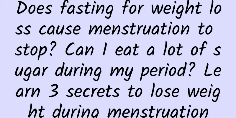 Does fasting for weight loss cause menstruation to stop? Can I eat a lot of sugar during my period? Learn 3 secrets to lose weight during menstruation